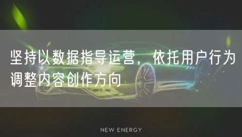 坚持以数据指导运营，依托用户行为调整内容创作方向