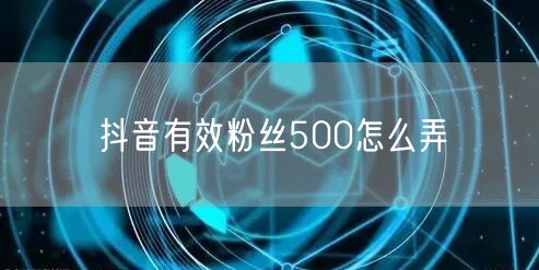 抖音有效粉丝500怎么弄