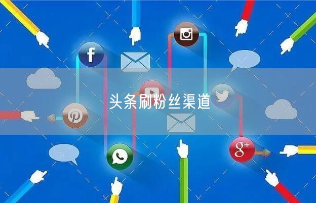 头条刷粉丝渠道
