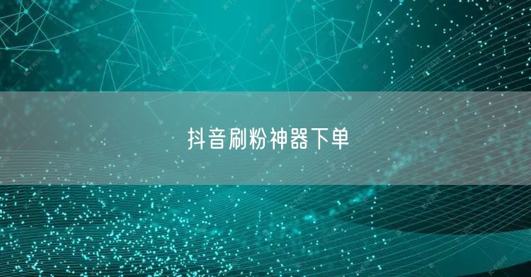 抖音刷粉神器下单
