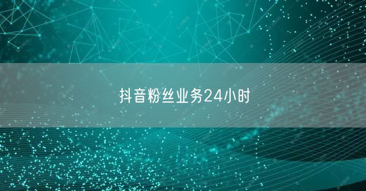 抖音粉丝业务24小时