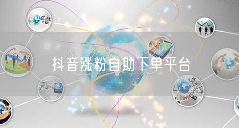 抖音涨粉自助下单平台