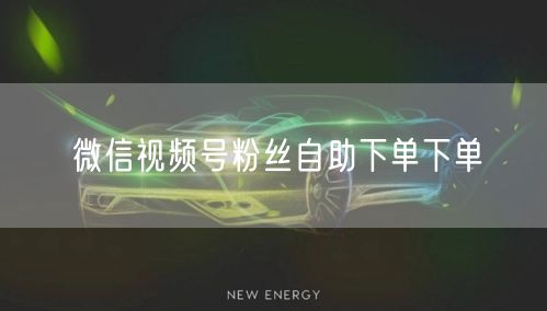 微信视频号粉丝自助下单下单
