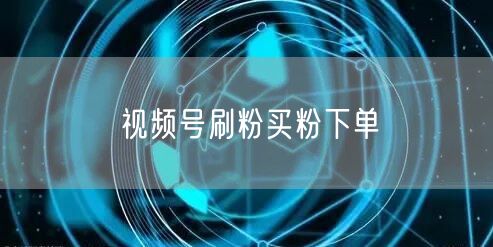 视频号刷粉买粉下单