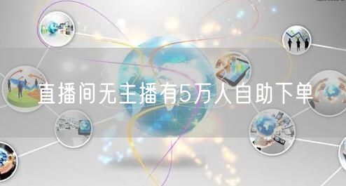 直播间无主播有5万人自助下单