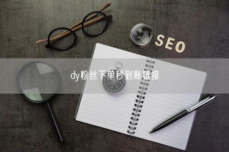 dy粉丝下单秒到账链接