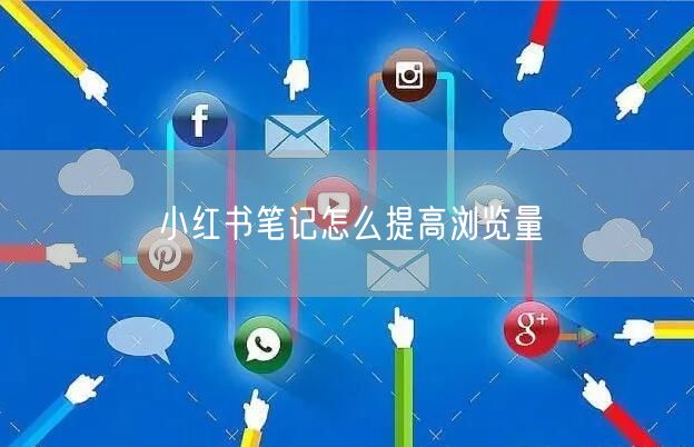 小红书笔记怎么提高浏览量
