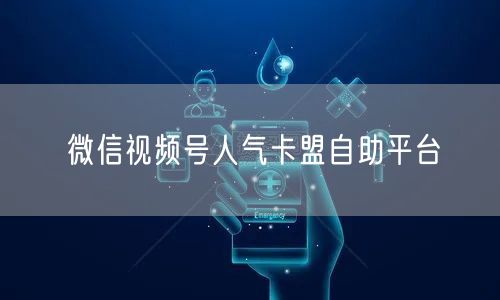 微信视频号人气卡盟自助平台