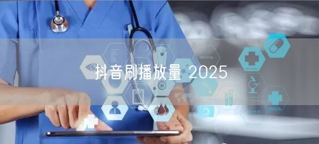 抖音刷播放量 2025