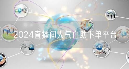 2024直播间人气自助下单平台