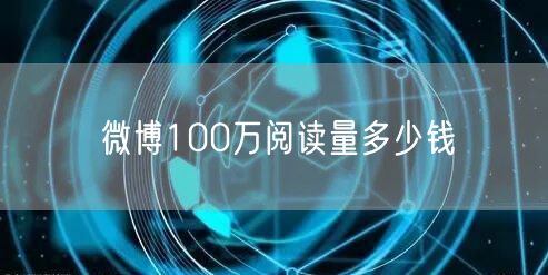 微博100万阅读量多少钱