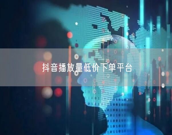 抖音播放量低价下单平台