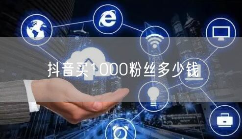 抖音买1000粉丝多少钱